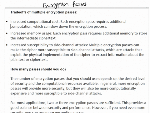 with-multiple-encryption-passes-your-cipher-text-becomes-more-secure-a-what-is-the-tradeoff-however-with-each-pass-bhow-many-passes-should-you-do-12904