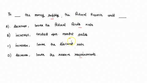 to-_____-the-money-supply-the-federal-reserve-could-_____a-decrease-lower-the-federal-funds-rateb-increase-conduct-open-market-salesc-increase-lower-the-discount-rated-decrease-lower-the-res-02033