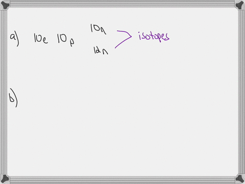 what-is-the-relationship-between-two-elements-if-a-one-of-them-has-10-electrons-10-protons-and-10-neutrons-and-the-other-has-10-electrons-10-protons-and-12-neutrons-b-one-of-them-has-23-electrons-23-p