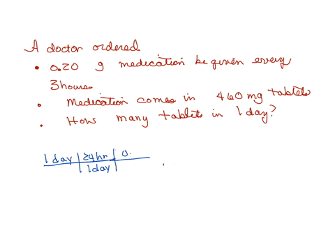 a-doctor-ordered-that-020-g-of-medication-be-given-to-a-patient-every-3-hr-if-this-medication-comes-in-460-mg-tablets-how-many-tablets-would-need-to-be-be-given-to-the-patient-in-1-day