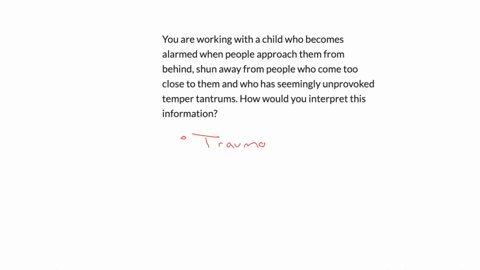 you-are-working-with-a-child-who-becomes-alarmed-when-people-approach-them-from-behind-shun-away-from-people-who-come-too-close-to-them-and-who-has-seemingly-unprovoked-temper-tantrums-how-would-you-i