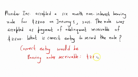 plunder-inc-accepted-a-six-month-noninterest-bearing-note-for-2800-on-january-1-2021-the-note-was-accepted-as-payment-of-a-delinquent-receivable-of-2500-what-is-the-correct-entry-to-record-t-43385