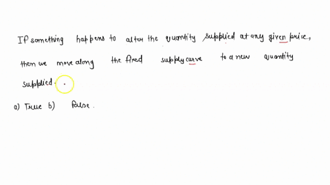 if-something-happens-to-alter-the-quantity-supplied-at-any-given-price-then-we-move-along-the-fixed-supply-curve-to-a-new-quantity-supplied-a-true-b-false-20374