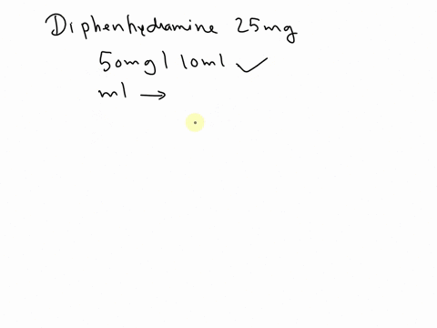 the-physician-has-ordered-diphenhydramine-25-mg-on-hand-you-have-liquid-that-contains-50-mg10-ml-how-many-ml-will-you-give-86466