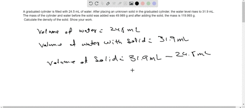 a-graduated-cylinder-is-filled-with-245-ml-of-water-after-placing-an-unknown-solid-in-the-graduated-cylinder-the-water-level-rises-to-319-ml-the-mass-of-the-cylinder-and-water-before-the-sol-66809