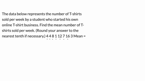 the-data-below-represents-the-number-of-t-shirts-sold-per-week-by-a-student-who-started-his-own-online-t-shirt-business-find-the-mean-number-of-t-shirts-sold-per-week-round-your-answer-to-the-nearest-