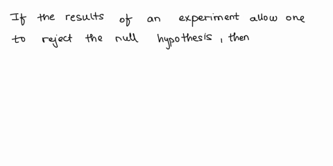 if-the-results-of-an-experiment-allow-one-to-reject-the-null-hypothesis-then-group-of-answer-choices-the-control-and-experimental-treatments-do-not-differ-significantly-with-respect-to-the-v-40403