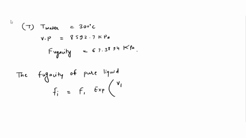 for-water-at-300c-it-has-a-vapor-pressure-85927-kpa-and-fugacity-67389-kpa-under-these-conditions-one-mole-of-water-in-liquid-phase-has-a-volume-2528-cm3-and-that-in-vapor-phase-3911-cm3fuga-60777