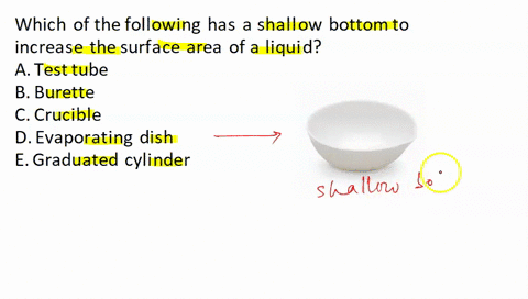 which-of-the-following-has-a-shallow-bottom-to-increase-the-surface-area-of-a-liquid-a-test-tube-b-burette-c-crucible-d-evaporating-dish-e-graduated-cylinder-45127