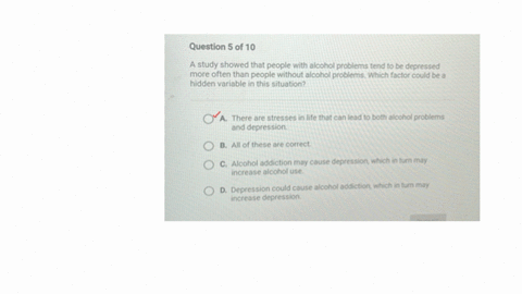 question-5-of-10-a-study-showed-that-people-with-alcohol-problems-tend-to-be-depressed-more-often-than-people-without-alcohol-problems-which-factor-could-be-a-hidden-variable-in-this-situation-a-there