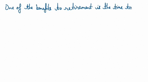 one-of-the-benefits-to-retirement-is-___________-a-the-time-to-pursue-ones-hobbies-b-the-opportunity-to-live-on-a-fixed-income-c-a-lack-of-social-interaction-d-increased-medical-expenses-due-55043