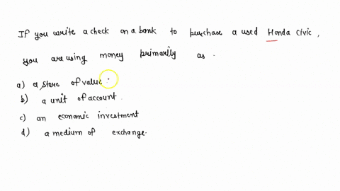 if-you-write-a-check-on-a-bank-to-purchase-a-used-honda-civic-you-are-using-money-primarily-as-a-store-of-value-a-unit-of-account-an-economic-investment-a-medium-of-exchange-46737