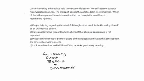 jackie-is-seeking-a-therapists-help-to-overcome-his-issue-of-low-self-esteem-towards-his-physical-appearance-the-therapist-adopts-the-abc-model-in-his-intervention-which-of-the-following-wou-46316