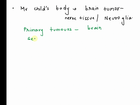 a-brain-tumor-is-found-in-a-ct-scan-of-mr-childs-head-the-physician-is-assuming-that-it-is-not-a-secondary-tumor-ie-it-did-not-spread-from-another-part-of-the-body-because-an-exhaustive-work-20043