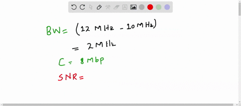 suppose-that-the-spectrum-of-the-channel-is-between-10mhz-and-12mhz-and-an-intended-capacity-of-8-mbps-what-should-be-the-snr-in-order-to-obtain-this-capacity-81221