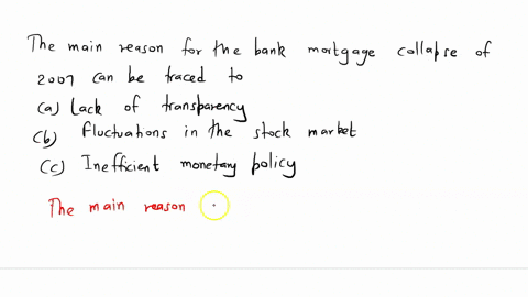 the-main-reason-for-the-bank-mortgage-collapse-of-2007-can-be-traced-to-lack-of-transparency-o-fluctuations-in-the-stock-market-lack-of-secondary-market-o-inefficient-monetary-policy-87033