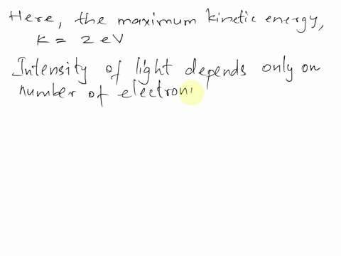 the-light-intensity-incident-on-a-metallic-surface-produces-photoelectrons-with-a-maximum-kinetic-energy-of-2-ev-the-light-intensity-is-doubled-determine-the-maximum-kinetic-energy-of-the-photoelectro
