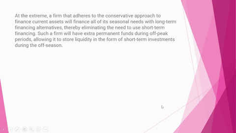 at-the-extreme-a-firm-that-adheres-to-the-conservative-approach-to-finance-current-assets-will-finance-all-of-its-seasonal-needs-with-long-term-financing-alternatives-thereby-eliminating-the-14727