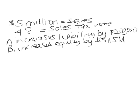 for-the-september-through-december-period-sales-totaled-5m-the-state-sales-tax-rate-is-4-and-75-of-sales-are-subject-to-sales-tax-recording-sales-for-the-period-a-increases-liabilities-by-200k-b-incre
