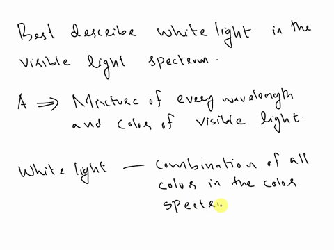 which-best-describes-the-white-light-in-the-visible-light-spectrum-a-mixture-of-every-wavelength-and-color-of-visible-light-b-a-mixture-of-only-seven-colors-and-wavelengths-of-visible-light-49754