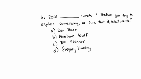 in-2001-_________-wrote-before-you-try-to-explain-something-be-sure-that-it-in-fact-exists-question-11-options-a-don-baer-b-montrose-wolf-c-bf-skinner-d-gregory-hanley-02321