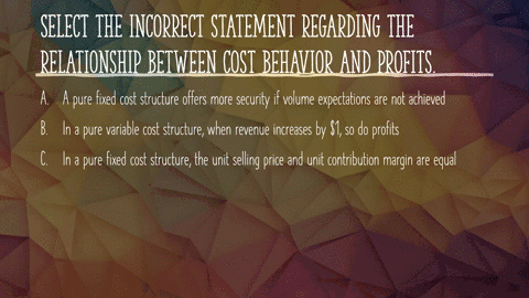 select-the-incorrect-statement-regarding-the-relationship-between-cost-behavior-and-revenue_-in-a-pure-fixed-cost-structure-the-unit-selling-equal-price-and-unit-contribution-margin-are-a-pu-09376