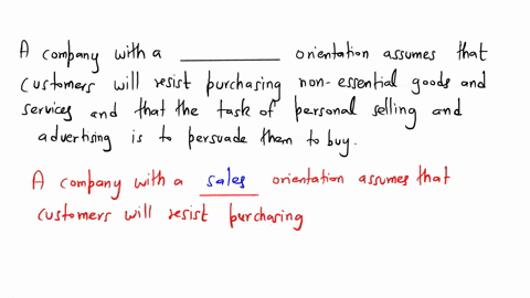 a-company-with-a-_____-orientation-assumes-that-customers-will-resist-purchasing-nonessential-goods-and-services-and-that-the-task-of-personal-selling-and-advertising-is-to-persuade-them-to-50483