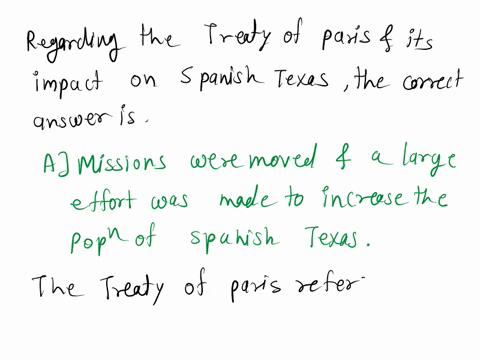 really-need-as-much-help-how-did-the-treaty-of-paris-affect-life-in-spanish-texas-a-missions-were-moved-and-a-large-effort-was-made-to-increase-the-population-of-spanish-texas-b-the-united-s-93356