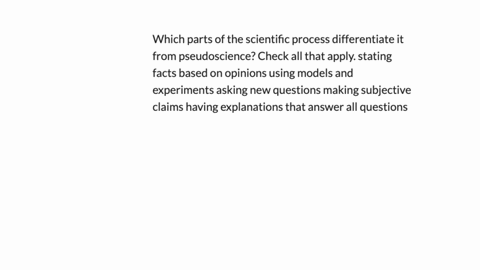 which-parts-of-the-scientific-process-differentiate-it-from-pseudoscience-check-all-that-apply-stating-facts-based-on-opinions-using-models-and-experiments-asking-new-questions-making-subjec-04806