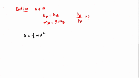 two-bodies-a-and-b-have-equal-kinetic-energies-the-mass-of-a-is-nine-times-that-of-b-the-ratio-of-the-momentum-of-b-to-that-of-a-is-select-one-a-133-b-91-c-11-d31-e-19-99257