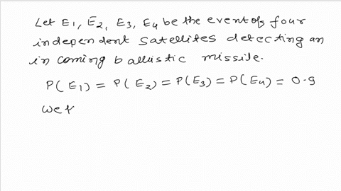 suppose-that-a-satellite-defense-system-is-established-in-which-four-satellites-acting-independently-have-a-09-probability-of-detecting-an-incoming-ballistic-missile-what-is-the-probability-31075