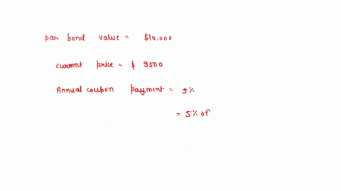 a-bond-has-a-par-value-of-10000-and-currently-has-a-price-of-9500-the-bond-pays-a-rate-of-5-over-5-years-calculate-the-current-yield-the-same-bond-started-the-year-with-a-price-of-9500-and-i-47615