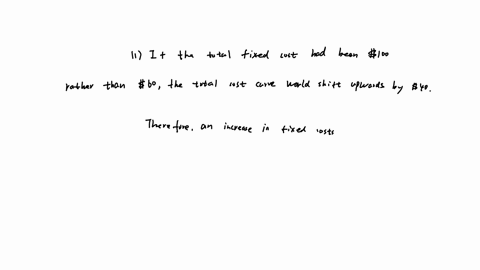 explain-how-the-location-of-each-curve-graphed-in-question-3b-would-be-altered-if-1-total-fixed-cost-had-been-100-rather-than-60-and-2-total-variable-cost-had-been-10-less-at-each-level-of-output