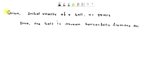 a-ball-is-thrown-horizontally-from-the-top-of-a-tower-with-a-speed-of-50-ms-find-the-velocity-and-position-at-the-end-of-3s-06852
