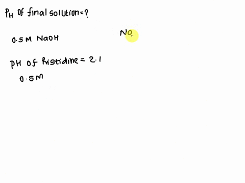histidine-has-three-ionizable-groups-with-pka-values-of-21-60-and-95-a-10l-solution-of-05-m-histidine-has-a-ph-of-21-to-this-solution-you-add-05-moles-of-naoh-what-is-the-ph-of-this-final-so-34457