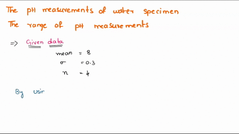 the-ph-measurements-of-water-specimens-from-various-locations-along-a-given-river-basin-are-normally-distributed-with-mean-8-and-standard-deviation-03-you-take-water-specimens-from-four-rand-68592