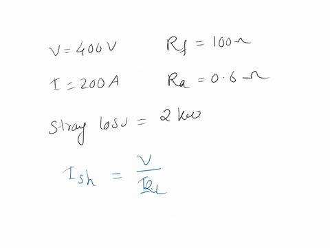 2-a-400-volt-shunt-generator-has-a-full-load-current-of-200-a-its-armature-and-shunt-field-resistances-are-06-and-100-ohms-repectively-the-stray-power-losses-are-2-kw-find-the-load-current-a-54992