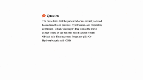 the-nurse-finds-that-the-patient-who-was-sexually-abused-has-reduced-blood-pressure-hypothermia-and-respiratory-depression-which-date-rape-drug-would-the-nurse-expect-to-find-in-the-patients-blood-sam
