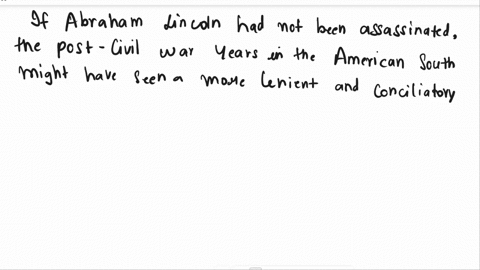 what-do-you-think-would-have-happened-in-the-american-south-during-the-post-civil-war-years-if-abraham-lincoln-had-not-been-assassinated-support-your-response-with-facts-or-inferences-from-the-text