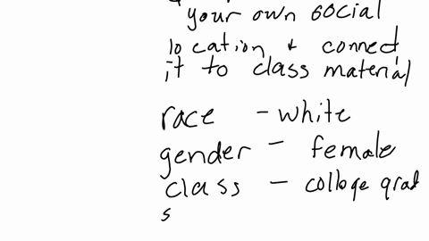 for-this-short-first-person-essay-you-will-write-about-your-own-social-location-and-connect-it-to-the-class-material-what-is-your-race-gender-class-sexuality-and-religious-identity-how-do-th-47569
