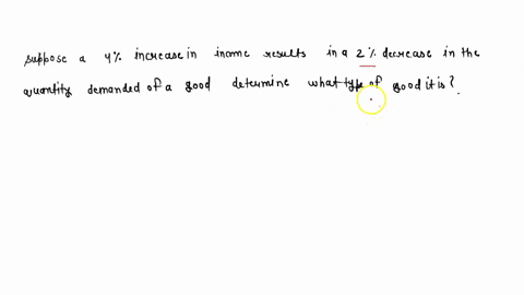 suppose-a-4-percent-increase-in-income-results-in-a-2-percent-decrease-in-the-quantity-demanded-of-a-good-determine-what-type-of-good-it-is-09322