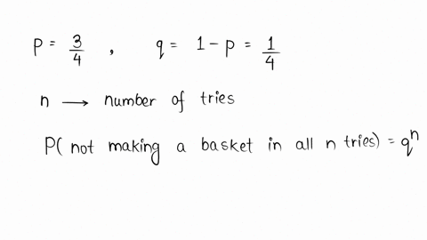 a-basketball-player-succeeds-in-making-a-basket-3-tries-out-of-4-how-many-tries-are-necessary-in-order-to-have-probability-099-of-at-least-one-basket-98177