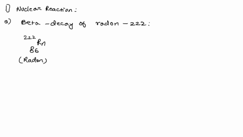 write-the-proper-nuclear-reactions-for-the-following-a-beta-decay-of-radon-222-b-alpha-decay-of-uranium-238-06942