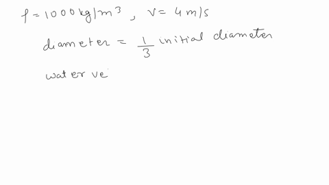 water-having-a-density-of-1000-kgm3-us-flowing-with-a-velocity-of-4-msec-through-a-round-pipe-there-is-a-restriction-within-the-pipe-where-the-diameter-is-one-third-the-initial-diameter-dete-83423