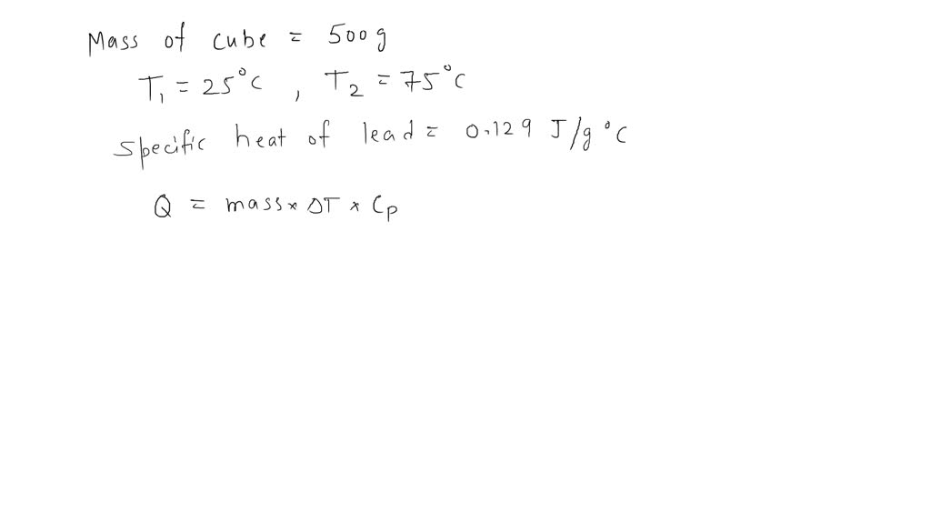 SOLVED A 500 gram cube of lead is heated from 25 °C to 75 °C. How much