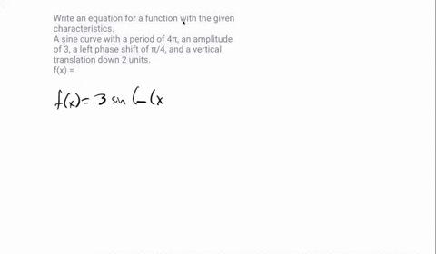 write-an-equation-for-a-function-with-the-given-characteristics-a-sine-curve-with-a-period-of-4-an-amplitude-of-3-a-left-phase-shift-of-4-and-a-vertical-translation-down-2-units-fx-16046