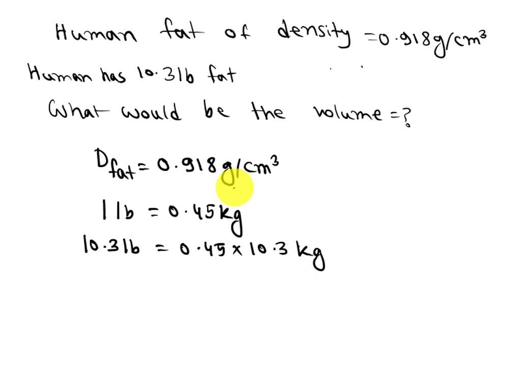 SOLVED Human fat has a density of 0.918 g cm3. How much volume