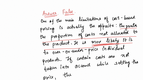 one-of-the-main-limitations-of-cost-based-pricing-is-that-the-greater-the-proportion-of-costs-not-allocated-to-the-product-the-less-likely-it-is-to-over-or-under-price-individual-products-true-or-fals