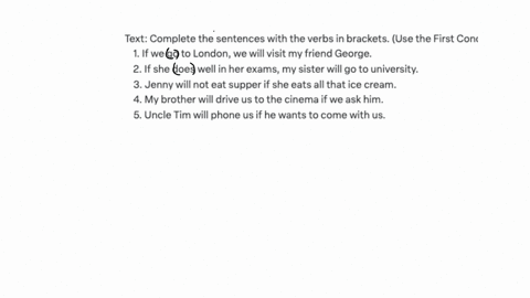 complete-the-sentences-with-the-verbs-in-brackets-use-the-first-conditional-1-if-we-go-to-london-we-visit-my-friend-george-2-if-shedowell-in-her-exams-my-sistergo-to-university-3-jenny-not-e-98829