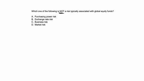 q26-which-one-of-the-following-is-not-a-risk-typically-associated-with-global-equity-funds-a-purchasing-power-risk-b-exchange-rate-risk-c-business-risk-d-market-risk